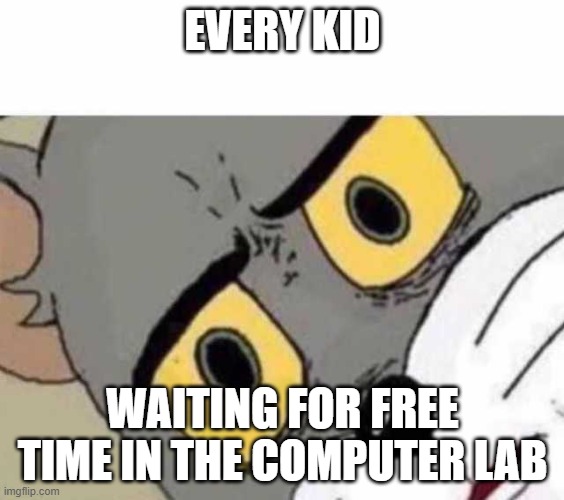 Tom Cat Unsettled Close up | EVERY KID; WAITING FOR FREE TIME IN THE COMPUTER LAB | image tagged in tom cat unsettled close up | made w/ Imgflip meme maker