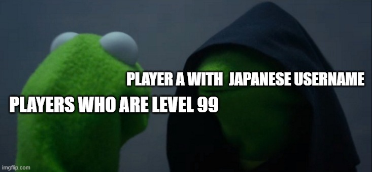 Evil Kermit | PLAYER A WITH  JAPANESE USERNAME; PLAYERS WHO ARE LEVEL 99 | image tagged in memes,evil kermit | made w/ Imgflip meme maker