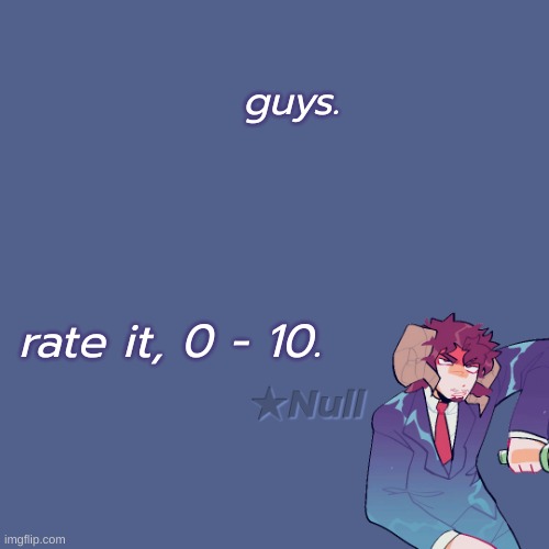 . | guys. rate it, 0 - 10. | made w/ Imgflip meme maker