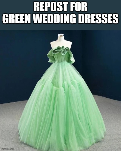 Green is a nice color | REPOST FOR GREEN WEDDING DRESSES | image tagged in green,wedding,dress,beautiful | made w/ Imgflip meme maker