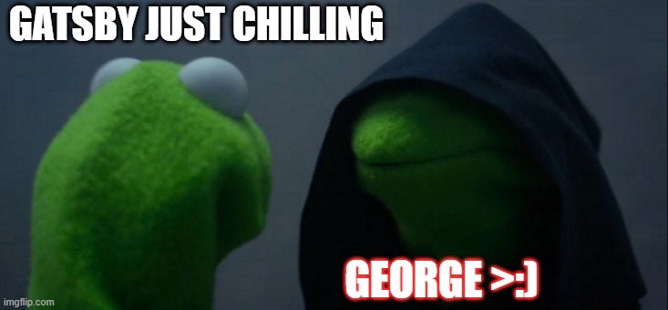 Great Gatsby | GATSBY JUST CHILLING; GEORGE >:) | image tagged in memes,evil kermit | made w/ Imgflip meme maker