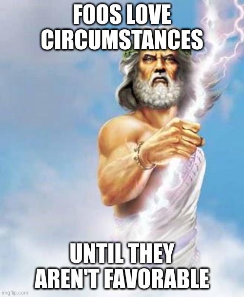 Zeus | FOOS LOVE CIRCUMSTANCES; UNTIL THEY AREN'T FAVORABLE | image tagged in zeus | made w/ Imgflip meme maker