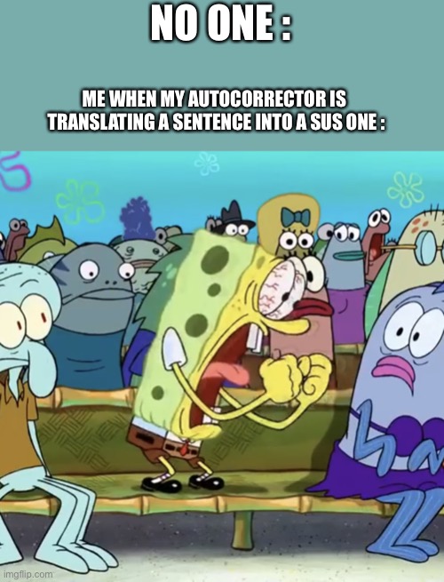 Spongebob Yelling | NO ONE :; ME WHEN MY AUTOCORRECTOR IS  TRANSLATING A SENTENCE INTO A SUS ONE : | image tagged in spongebob yelling | made w/ Imgflip meme maker