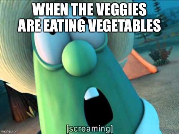 Vegan cannibal? | WHEN THE VEGGIES ARE EATING VEGETABLES | image tagged in veggie tales scream,funny,veggietales,vegan | made w/ Imgflip meme maker