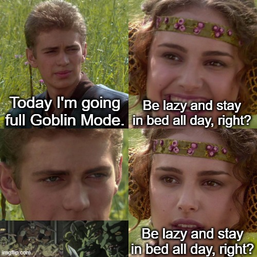 Today I'm Going Goblin Mode | Today I'm going full Goblin Mode. Be lazy and stay in bed all day, right? Be lazy and stay in bed all day, right? | image tagged in anakin padme 4 panel | made w/ Imgflip meme maker