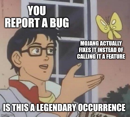 Is This A Pigeon | YOU REPORT A BUG; MOJANG ACTUALLY FIXES IT INSTEAD OF CALLING IT A FEATURE; IS THIS A LEGENDARY OCCURRENCE | image tagged in memes,is this a pigeon | made w/ Imgflip meme maker