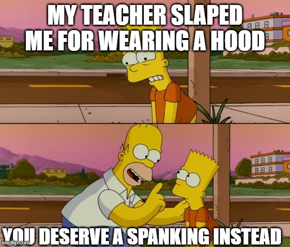 Slaps or Spanks?! | MY TEACHER SLAPED ME FOR WEARING A HOOD; YOU DESERVE A SPANKING INSTEAD | image tagged in simpsons so far | made w/ Imgflip meme maker
