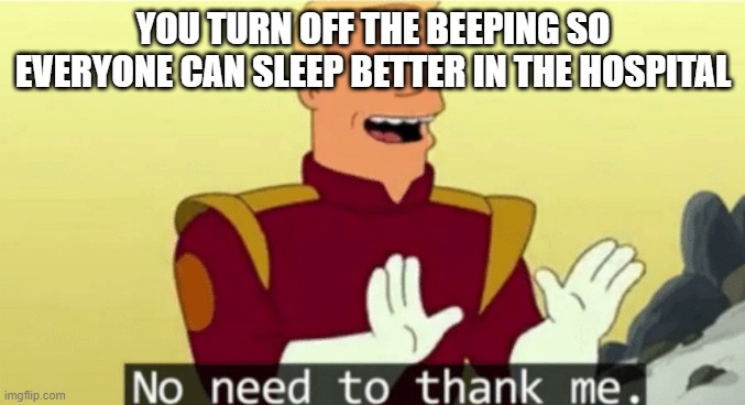 loll | YOU TURN OFF THE BEEPING SO EVERYONE CAN SLEEP BETTER IN THE HOSPITAL | image tagged in no need to thank me | made w/ Imgflip meme maker