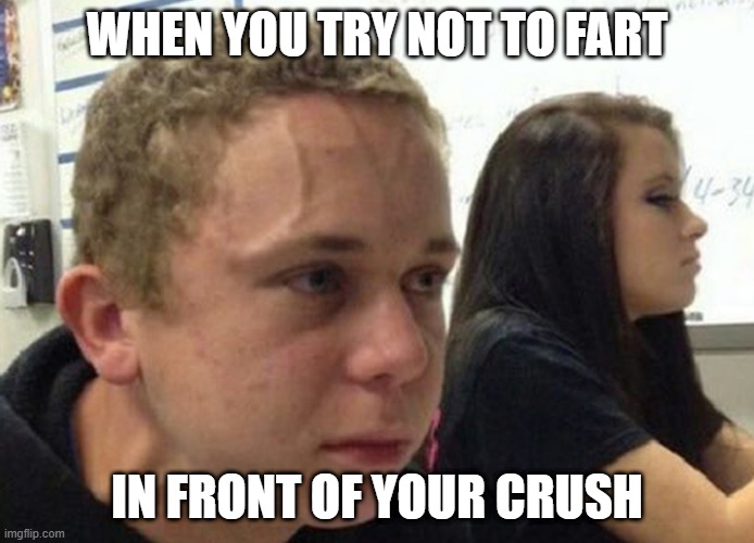 When you haven't told anybody | WHEN YOU TRY NOT TO FART; IN FRONT OF YOUR CRUSH | image tagged in when you haven't told anybody | made w/ Imgflip meme maker