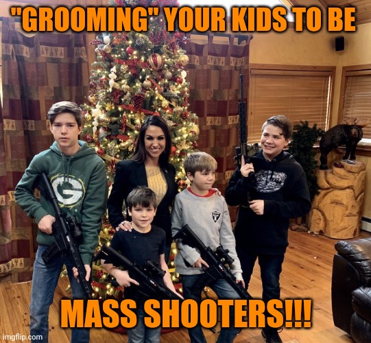 Boebert Christmas | "GROOMING" YOUR KIDS TO BE; MASS SHOOTERS!!! | image tagged in boebert christmas | made w/ Imgflip meme maker