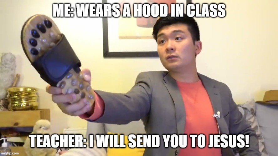 Steven he "I will send you to Jesus" | ME: WEARS A HOOD IN CLASS; TEACHER: I WILL SEND YOU TO JESUS! | image tagged in steven he i will send you to jesus | made w/ Imgflip meme maker