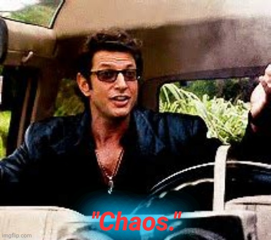 Can we get a chaos chain in the comments?! | "Chaos." | image tagged in jurassic park,ian malcolm,chaos | made w/ Imgflip meme maker