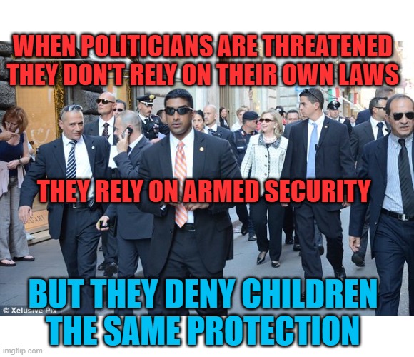 Armed Security for me, not for thee | WHEN POLITICIANS ARE THREATENED THEY DON'T RELY ON THEIR OWN LAWS; THEY RELY ON ARMED SECURITY; BUT THEY DENY CHILDREN THE SAME PROTECTION | image tagged in security,armed,2a | made w/ Imgflip meme maker