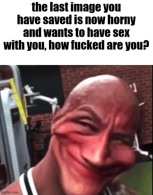 for me, I have to have sex with a furry, great. | the last image you have saved is now horny and wants to have sex with you, how fucked are you? | image tagged in uhoh | made w/ Imgflip meme maker