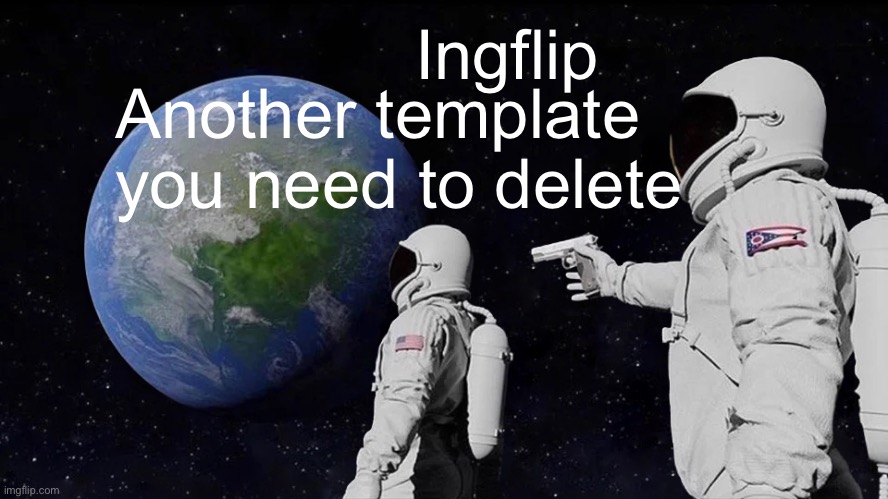 Delete | Ingflip; Another template you need to delete | image tagged in memes,always has been | made w/ Imgflip meme maker