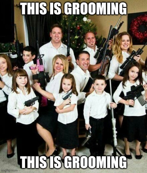 Grooming | THIS IS GROOMING; THIS IS GROOMING | image tagged in gop,nra,guns,murder,republican,maga | made w/ Imgflip meme maker