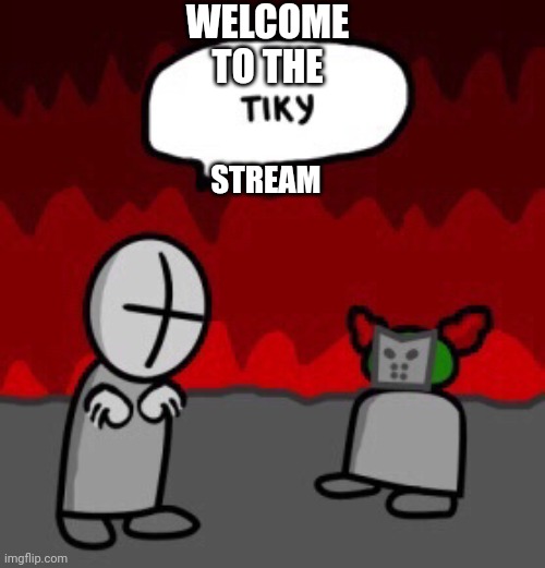Welcome | WELCOME TO THE; STREAM | image tagged in tiky,welcome | made w/ Imgflip meme maker