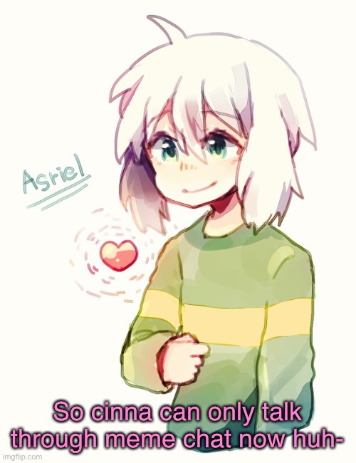 RIP cinna | So cinna can only talk through meme chat now huh- | image tagged in asriel temp | made w/ Imgflip meme maker