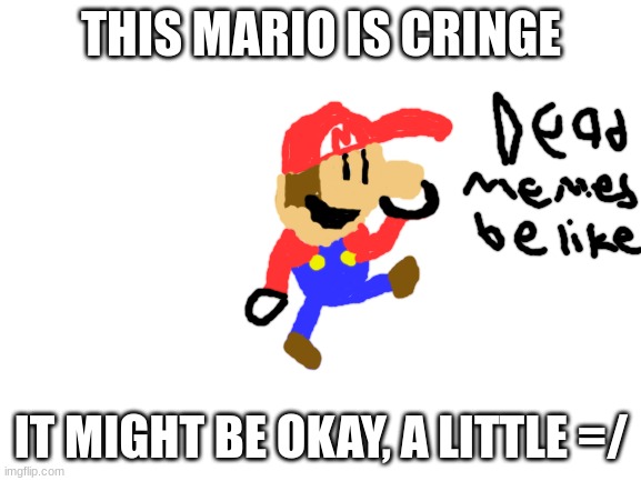 Blank White Template | THIS MARIO IS CRINGE; IT MIGHT BE OKAY, A LITTLE =/ | image tagged in blank white template | made w/ Imgflip meme maker