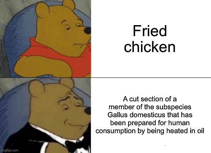 KFC | Fried chicken; A cut section of a member of the subspecies Gallus domesticus that has been prepared for human consumption by being heated in oil | image tagged in memes,tuxedo winnie the pooh | made w/ Imgflip meme maker