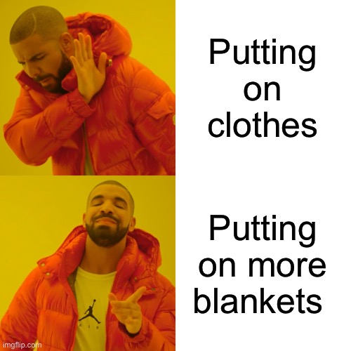 Drake Hotline Bling | Putting on clothes; Putting on more blankets | image tagged in memes,drake hotline bling,clothes,funny,relatable | made w/ Imgflip meme maker