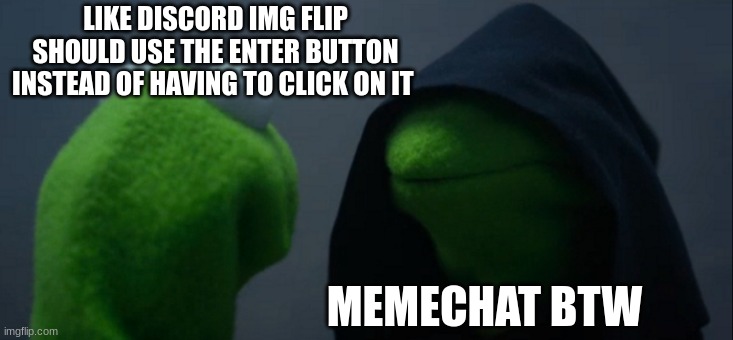 you have to use your mouse for it | LIKE DISCORD IMG FLIP SHOULD USE THE ENTER BUTTON INSTEAD OF HAVING TO CLICK ON IT; MEMECHAT BTW | image tagged in memes,evil kermit | made w/ Imgflip meme maker