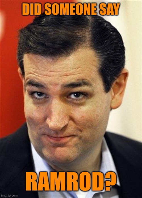 Bashful Ted Cruz | DID SOMEONE SAY RAMROD? | image tagged in bashful ted cruz | made w/ Imgflip meme maker