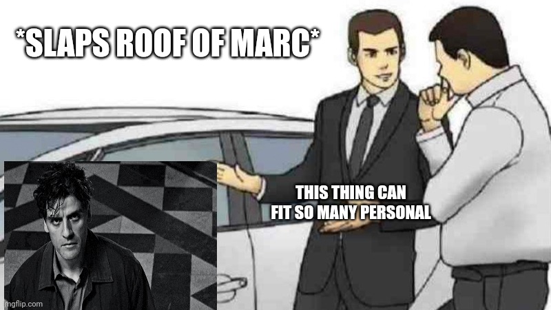 Car Salesman Slaps Roof Of Car Meme | *SLAPS ROOF OF MARC*; THIS THING CAN FIT SO MANY PERSONAL | image tagged in memes,car salesman slaps roof of car | made w/ Imgflip meme maker