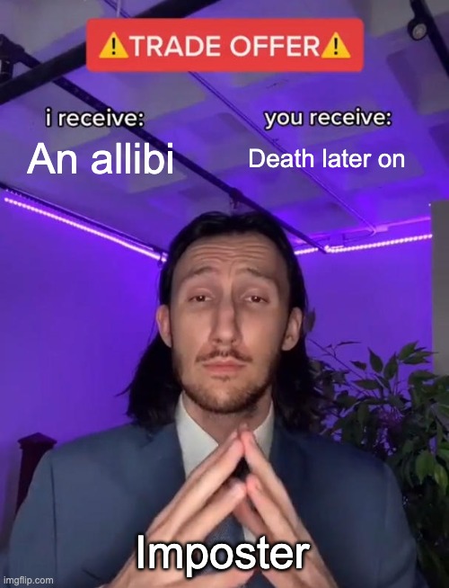 Among us in a nutshell | An allibi; Death later on; Imposter | image tagged in trade offer,gaming,among us | made w/ Imgflip meme maker