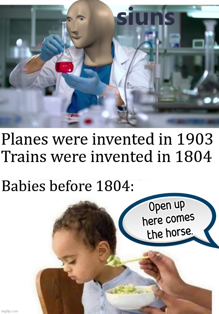 Does not sound as good as Plane or Train |  Planes were invented in 1903
Trains were invented in 1804; Open up here comes the horse. Babies before 1804: | image tagged in meme man science,eating,babies | made w/ Imgflip meme maker