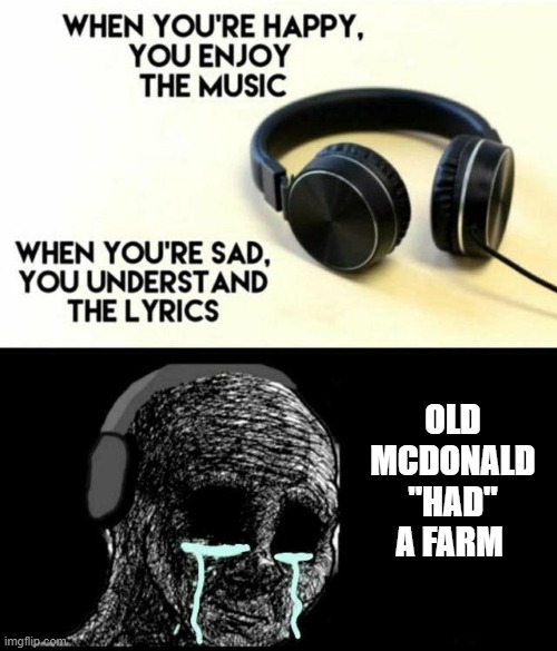 sad lyrics | OLD MCDONALD "HAD" A FARM | image tagged in sad lyrics | made w/ Imgflip meme maker