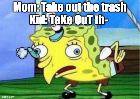 Mocking Spongebob Meme | Mom: Take out the trash; Kid: TaKe OuT th-; 💨🩴 | image tagged in memes,mocking spongebob | made w/ Imgflip meme maker