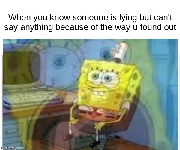 i_like_BEANZ | When you know someone is lying but can't say anything because of the way u found out | image tagged in memes,funny,gifs | made w/ Imgflip meme maker