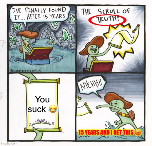 TRUTH | You suck 😂; 15 YEARS AND I GET THIS 😡 | image tagged in memes,the scroll of truth | made w/ Imgflip meme maker