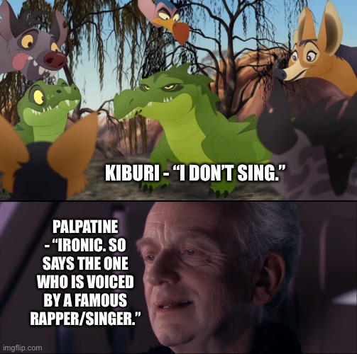 Palpatine comments on Kiburi (The Lion Guard) saying he doesn’t sing | KIBURI - “I DON’T SING.”; PALPATINE - “IRONIC. SO SAYS THE ONE WHO IS VOICED BY A FAMOUS RAPPER/SINGER.” | image tagged in palpatine ironic,the lion king,the lion guard,funny memes | made w/ Imgflip meme maker