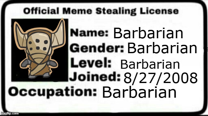meme stealing licence |  Barbarian; Barbarian; Barbarian; 8/27/2008; Barbarian | image tagged in meme stealing license | made w/ Imgflip meme maker