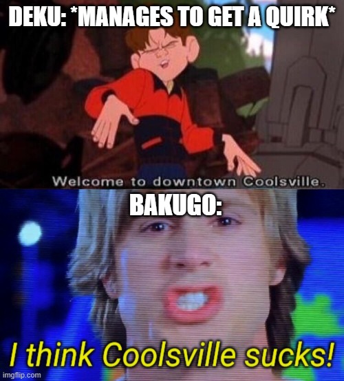It's just a fact | DEKU: *MANAGES TO GET A QUIRK*; BAKUGO: | image tagged in welcome to downtown coolsville,i think coolsville sucks | made w/ Imgflip meme maker