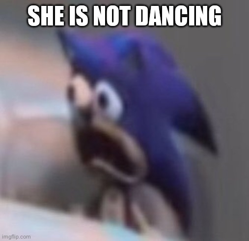 Traumatised Sonic | SHE IS NOT DANCING | image tagged in traumatised sonic | made w/ Imgflip meme maker