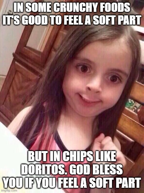 Little girl funny smile | IN SOME CRUNCHY FOODS IT'S GOOD TO FEEL A SOFT PART BUT IN CHIPS LIKE DORITOS. GOD BLESS YOU IF YOU FEEL A SOFT PART | image tagged in little girl funny smile | made w/ Imgflip meme maker