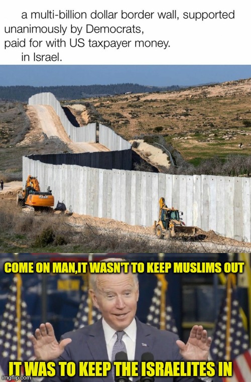 COME ON MAN,IT WASN'T TO KEEP MUSLIMS OUT; IT WAS TO KEEP THE ISRAELITES IN | image tagged in cocky joe biden,israel,build a wall,democrats | made w/ Imgflip meme maker