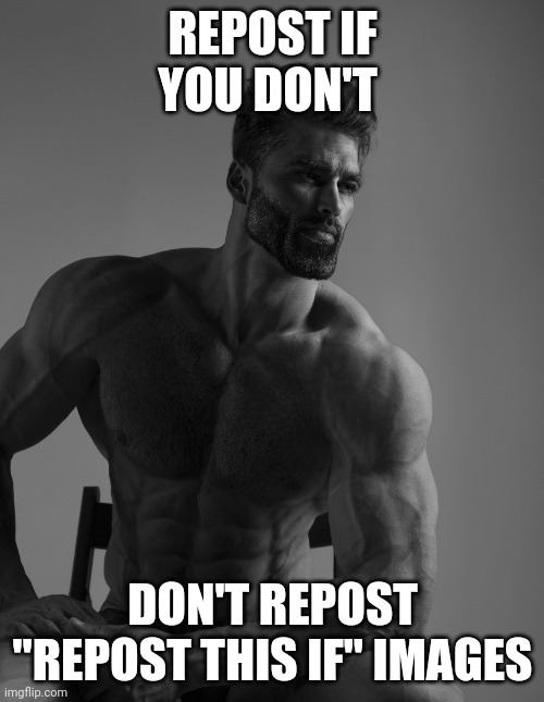 Giga Chad | REPOST IF YOU DON'T; DON'T REPOST "REPOST THIS IF" IMAGES | image tagged in giga chad | made w/ Imgflip meme maker