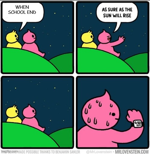 it does not end fool | WHEN SCHOOL END | image tagged in as sure as the sun will rise blank,school sucks | made w/ Imgflip meme maker