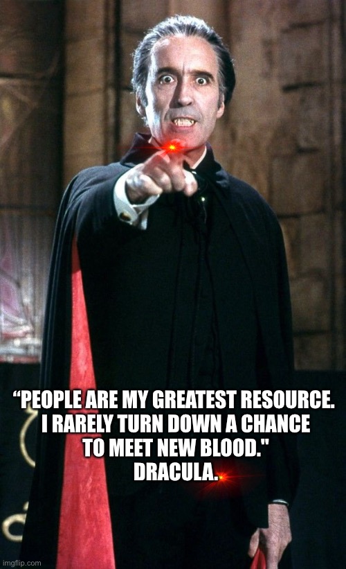 Dracula | “PEOPLE ARE MY GREATEST RESOURCE. 
I RARELY TURN DOWN A CHANCE
TO MEET NEW BLOOD."


DRACULA. | image tagged in resource,meet new people,chance to meet,dracula,films | made w/ Imgflip meme maker