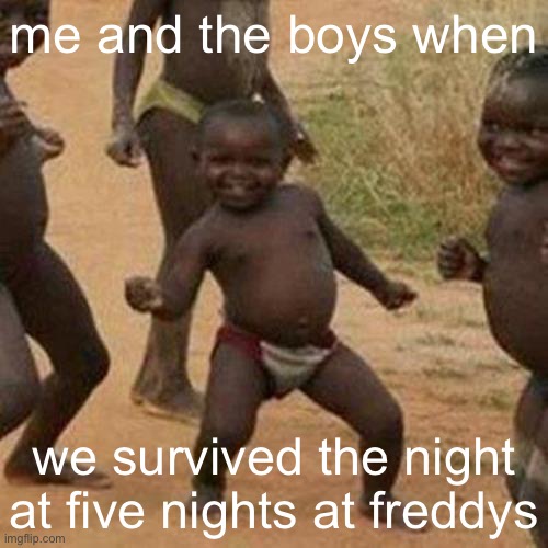 Third World Success Kid |  me and the boys when; we survived the night at five nights at freddys | image tagged in memes,third world success kid,fnaf,five nights at freddys,funny | made w/ Imgflip meme maker