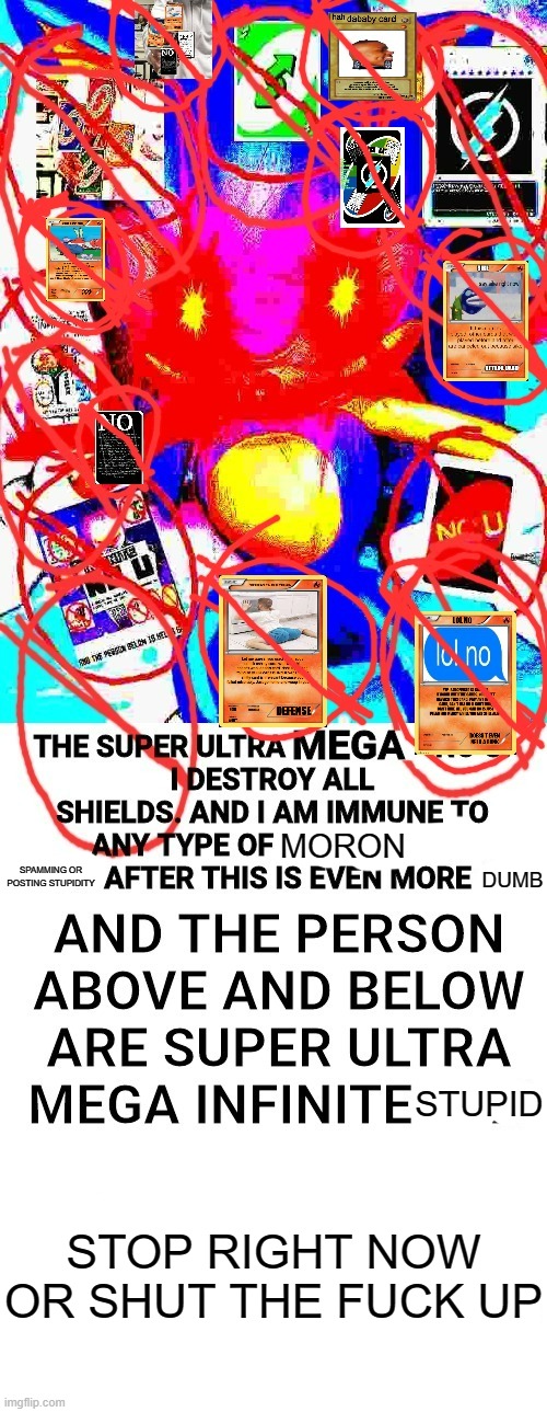Ultra sonic no u | MORON SPAMMING OR POSTING STUPIDITY DUMB STUPID STOP RIGHT NOW OR SHUT THE FUCK UP | image tagged in ultra sonic no u | made w/ Imgflip meme maker