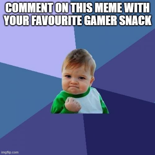 Snacksssssss | COMMENT ON THIS MEME WITH YOUR FAVOURITE GAMER SNACK | image tagged in memes,success kid,gamer snacks | made w/ Imgflip meme maker