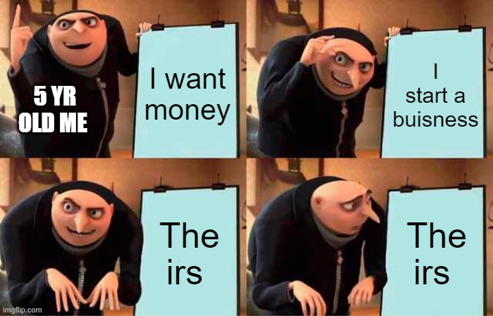 The irs | I want money; I start a buisness; 5 YR OLD ME; The irs; The irs | image tagged in memes,gru's plan | made w/ Imgflip meme maker