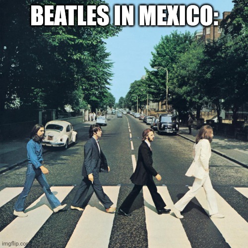 The beatles | BEATLES IN MEXICO: | image tagged in the beatles | made w/ Imgflip meme maker