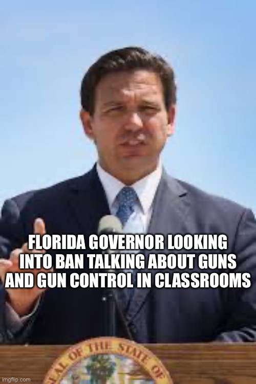 Desantis fail | FLORIDA GOVERNOR LOOKING INTO BAN TALKING ABOUT GUNS AND GUN CONTROL IN CLASSROOMS | image tagged in gov ron desantis,gun control,mass shooting | made w/ Imgflip meme maker
