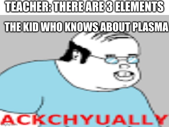 TEACHER: THERE ARE 3 ELEMENTS; THE KID WHO KNOWS ABOUT PLASMA | image tagged in memenade,memes,science | made w/ Imgflip meme maker